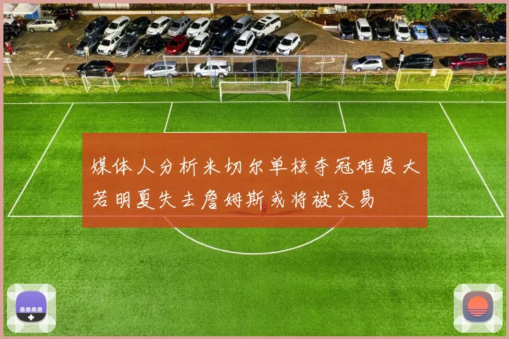 媒体人分析米切尔单核夺冠难度大若明夏失去詹姆斯或将被交易