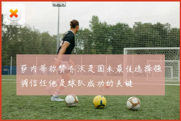 萨内蒂称赞齐沃是国米最佳选择强调信任他是球队成功的关键