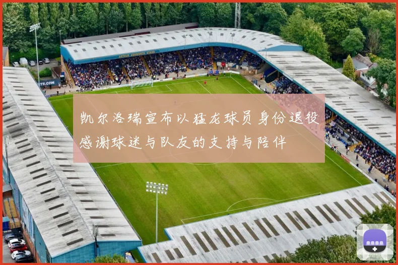 凯尔洛瑞宣布以猛龙球员身份退役感谢球迷与队友的支持与陪伴