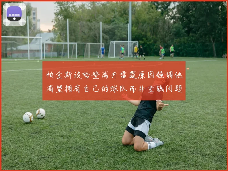 帕金斯谈哈登离开雷霆原因强调他渴望拥有自己的球队而非金钱问题