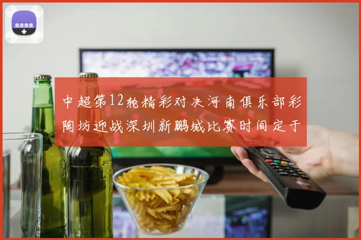 中超第12轮精彩对决河南俱乐部彩陶坊迎战深圳新鹏城比赛时间定于5月15日19点35分